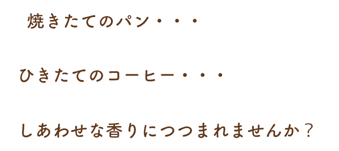 焼きたてのパンひきたてのコーヒーしあわせな香りにつつまれませんか